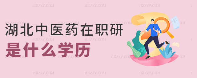 湖北中醫藥在職研是什么學歷 湖北中醫藥在職研是什么學歷