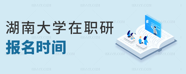 湖南大學(xué)在職研報(bào)名時(shí)間 湖南大學(xué)在職研報(bào)名時(shí)間