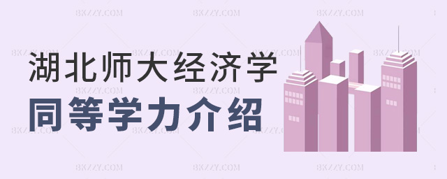 湖北師大經濟學同等學力介紹 湖北師大經濟學同等學力介紹