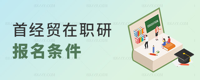 首經(jīng)貿(mào)在職研報名條件 首經(jīng)貿(mào)在職研報名條件