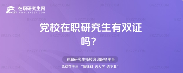 黨校在職研究生有雙證嗎 黨校在職研究生有雙證嗎