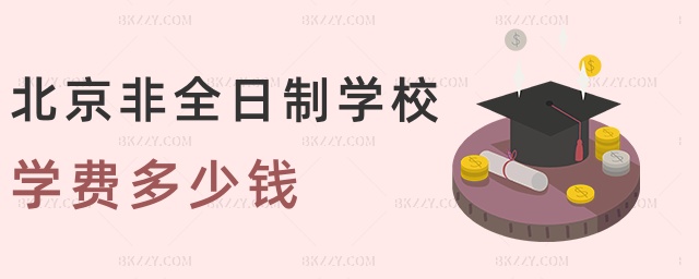 北京非全日制學(xué)校學(xué)費(fèi)多少錢 北京非全日制學(xué)校學(xué)費(fèi)多少錢