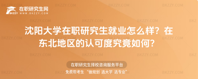 沈陽大學在職研究生就業怎么樣? 沈陽大學在職研究生就業怎么樣?