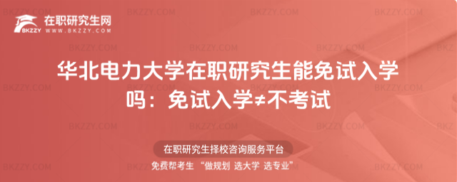 華北電力大學(xué)在職研究生能免試入學(xué)嗎 華北電力大學(xué)在職研究生能免試入學(xué)嗎