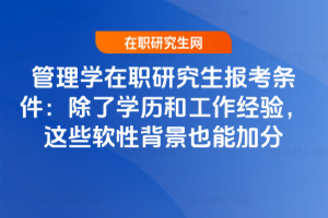 管理學在職研究生報考條件：除了學歷和工作經驗，這些軟性背景也能加分