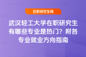 武漢輕工大學在職研究生有哪些專業是熱門？附各專業就業方向指南
