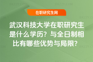 武漢科技大學在職研究生是什么學歷？與全日制相比有哪些優勢與局限？