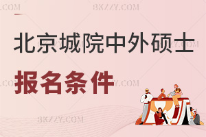 北京城市學院中外合作辦學碩士報名條件有哪些，時間是在什么時候？