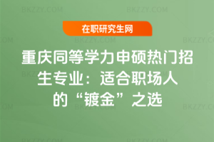重慶同等學力申碩熱門招生專業(yè):適合職場人的“鍍金”之選