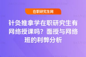 針灸推拿學(xué)在職研究生有網(wǎng)絡(luò)授課嗎？面授與網(wǎng)絡(luò)班的利弊分析