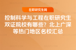 控制科學與工程在職研究生雙證院校有哪些？北上廣深等熱門地區名校匯總