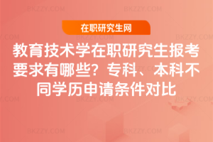 教育技術(shù)學在職研究生報考要求有哪些？專科、本科不同學歷申請條件對比