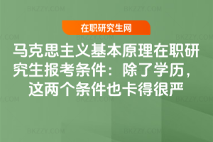 馬克思主義基本原理在職研究生報考條件：除了學歷，這兩個條件也卡得很嚴
