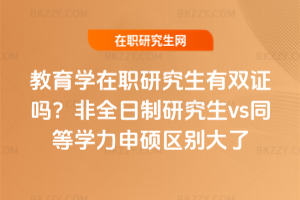 教育學在職研究生有雙證嗎？非全日制研究生vs同等學力申碩區(qū)別大了