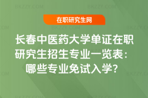 長春中醫(yī)藥大學(xué)單證在職研究生招生專業(yè)一覽表（2026最新）：哪些專業(yè)免試入學(xué)？