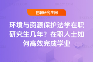 環境與資源保護法學在職研究生幾年？在職人士如何高效完成學業