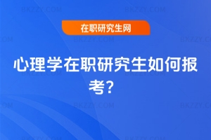 心理學(xué)在職研究生如何報(bào)考？