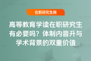 高等教育學讀在職研究生有必要嗎？體制內晉升與學術背景的雙重價值