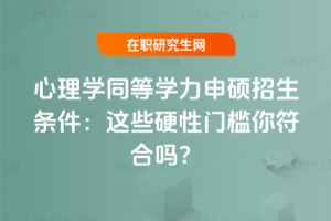 心理學(xué)同等學(xué)力申碩招生條件（2025年）：這些硬性門檻你符合嗎？