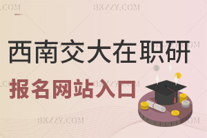 西南交通大學在職研究生報名網站入口是什么，時間是什么時候？
