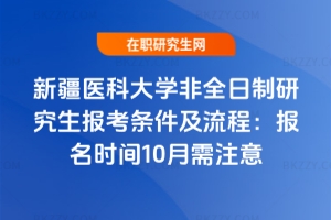 新疆醫科大學非全日制研究生報考條件及流程（2026年版）：報名時間10月需注意