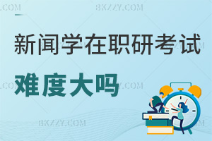 2025年新聞學在職研究生考試難度大嗎,統考通過率較高!