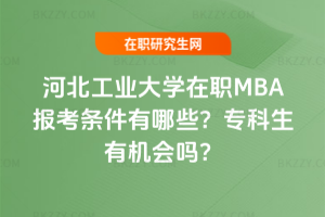 河北工業大學在職MBA報考條件有哪些?專科生有機會嗎?