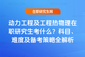 動力工程及工程熱物理在職研究生考什么？科目、難度及備考策略全解析
