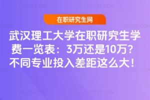 武漢理工大學在職研究生學費一覽表：3萬還是10萬？不同專業投入差距這么大！