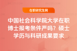 中國社會科學院大學在職博士報考條件嚴嗎?碩士學歷與科研成果要求