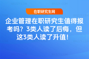企業管理在職研究生值得報考嗎？3類人讀了后悔，但這3類人讀了升值！