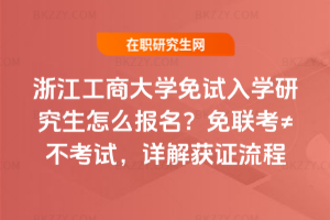 浙江工商大學免試入學研究生怎么報名？免聯考≠不考試，詳解獲證流程