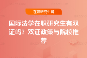國際法學在職研究生有雙證嗎？2025年雙證政策與院校推薦
