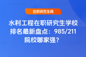 水利工程在職研究生學校排名最新盤點：985/211院校哪家強？