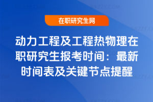 動力工程及工程熱物理在職研究生報考時間：2025年最新時間表及關鍵節點提醒