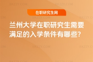 蘭州大學在職研究生需要滿足的入學條件有哪些?