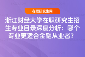 浙江財經大學在職研究生招生專業目錄深度分析：哪個專業更適合金融從業者？