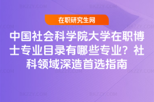 中國社會科學院大學在職博士專業目錄有哪些專業?社科領域深造首選指南