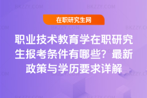 職業(yè)技術(shù)教育學(xué)在職研究生報(bào)考條件有哪些？2025年最新政策與學(xué)歷要求詳解