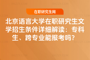 北京語言大學在職研究生文學招生條件詳細解讀：專科生、跨專業能報考嗎？