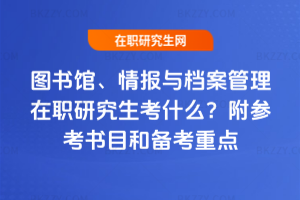 圖書館、情報(bào)與檔案管理在職研究生考什么？附參考書目和備考重點(diǎn)