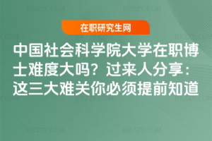 中國社會科學院大學在職博士難度大嗎?過來人分享:這三大難關你必須提前知道