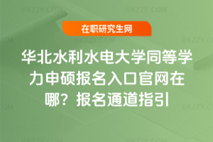 華北水利水電大學(xué)同等學(xué)力申碩報名入口官網(wǎng)在哪？2026年報名通道指引