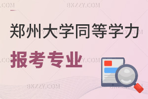 鄭州大學同等學力申碩報考專業有哪些，需要滿足什么條件？