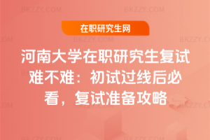 河南大學(xué)在職研究生復(fù)試難不難：初試過線后必看，2026年復(fù)試準(zhǔn)備攻略