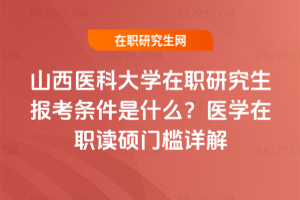 山西醫(yī)科大學(xué)在職研究生報(bào)考條件是什么？2026年醫(yī)學(xué)在職讀碩門檻詳解