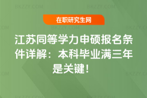 江蘇同等學力申碩報名條件詳解:本科畢業滿三年是關鍵!