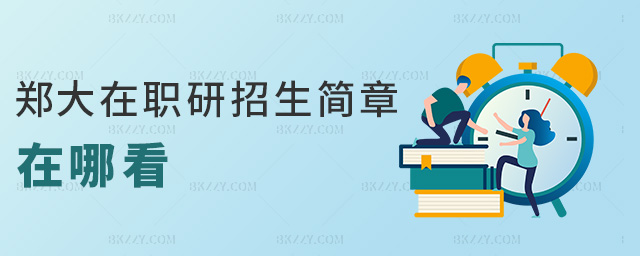 鄭大在職研招生簡章在哪看 鄭大在職研招生簡章在哪看