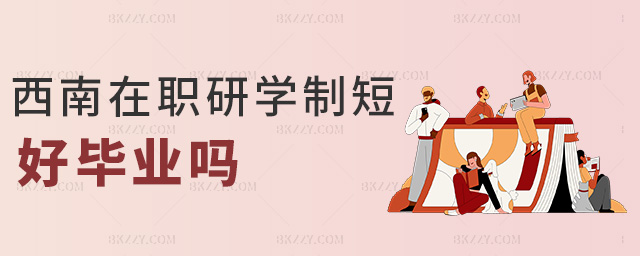 西南在職研學制短好畢業嗎 西南在職研學制短好畢業嗎