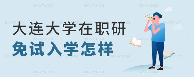 大連大學(xué)在職研免試入學(xué)怎樣 大連大學(xué)在職研免試入學(xué)怎樣